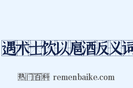 遇术士饮以扈酒反义词是什么意思的图片